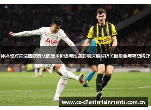 孙兴慜对阵法国欧协联的战术价值与比赛影响深度解析关键角色与攻防博弈