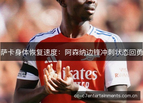 萨卡身体恢复速度：阿森纳边锋冲刺状态回勇